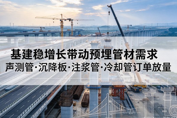 铁东基建稳增长带动预埋监测管材需求,声测管、沉降板、注浆管订单持续放量