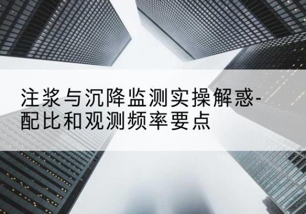 铁东水泥浆配比不当会不会造成注浆管堵管？-注浆与沉降监测实操解惑-配比和观测频率要点