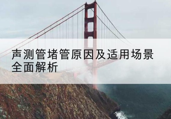 铁东声测管堵管的主要原因有哪些？-声测管堵管原因及适用场景全面解析